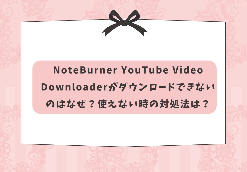 NoteBurner YouTube Video Downloader 使えない