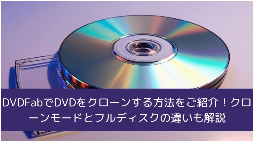 DVDFabでDVDをクローンする方法をご紹介!クローンモードとフルディスクの違いも解説